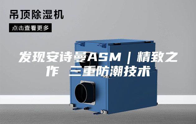 發(fā)現(xiàn)安詩(shī)曼ASM｜精致之作 三重防潮技術(shù)