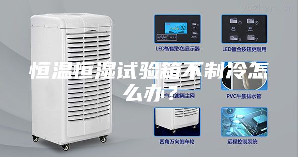 恒溫恒濕試驗箱不制冷怎么辦?