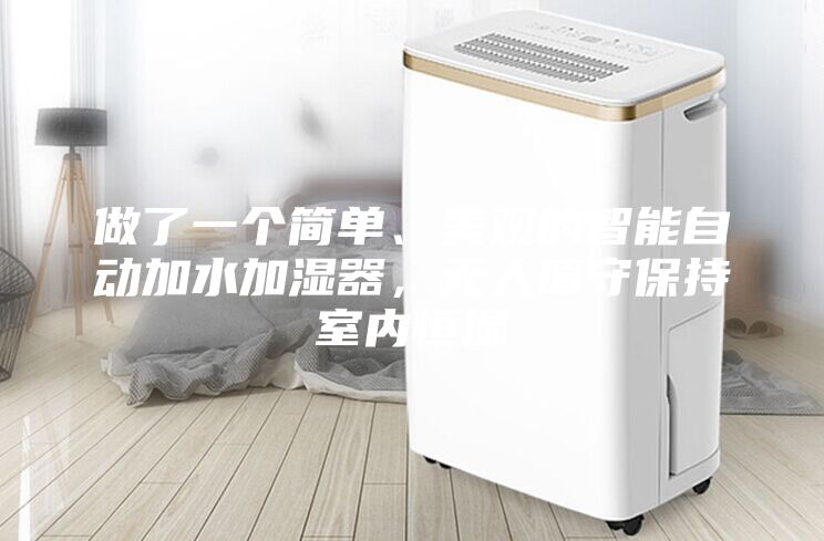 做了一個簡單、美觀的智能自動加水加濕器，無人值守保持室內(nèi)恒濕