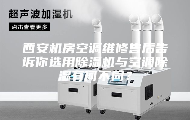 西安機房空調維修售后告訴你選用除濕機與空調除濕有何不同？