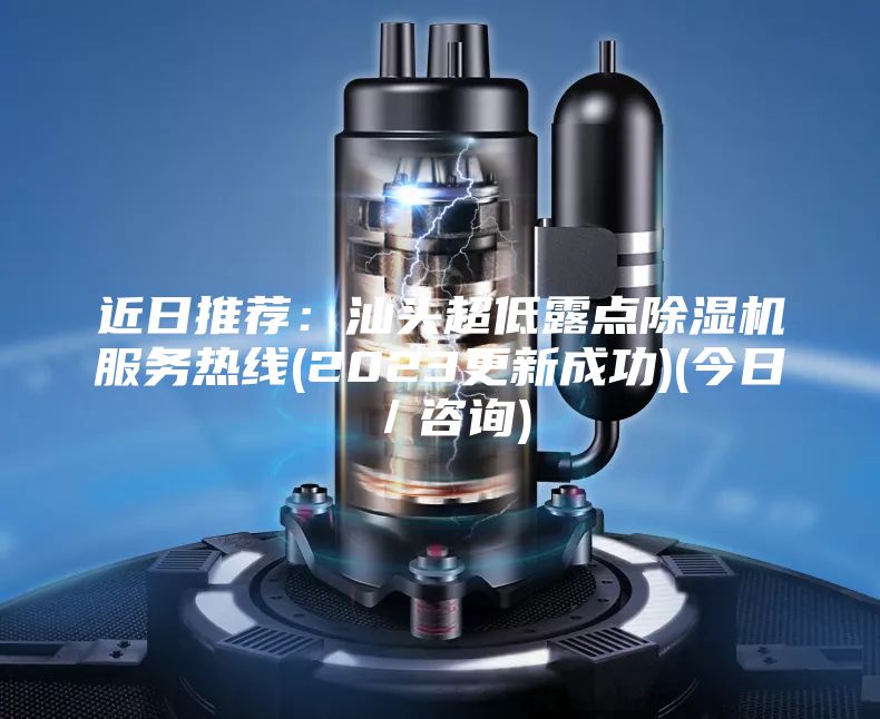 近日推薦:汕頭超低露點除濕機服務(wù)熱線(2023更新成功)(今日/咨詢)