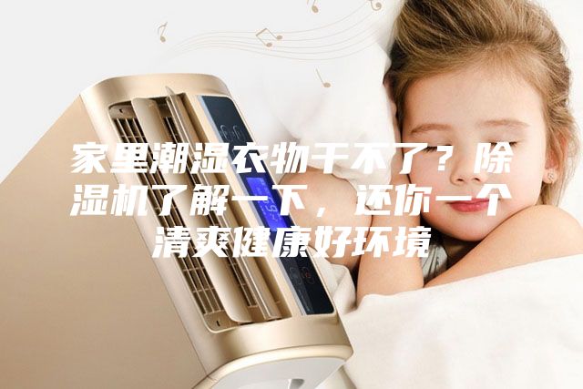 家里潮濕衣物干不了?除濕機(jī)了解一下,還你一個清爽健康好環(huán)境