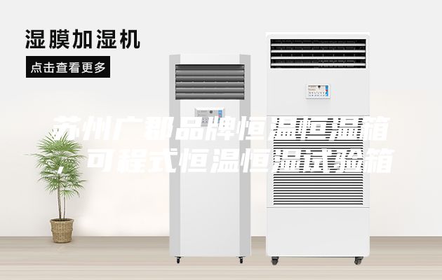 蘇州廣郡品牌恒溫恒濕箱，可程式恒溫恒濕試驗箱