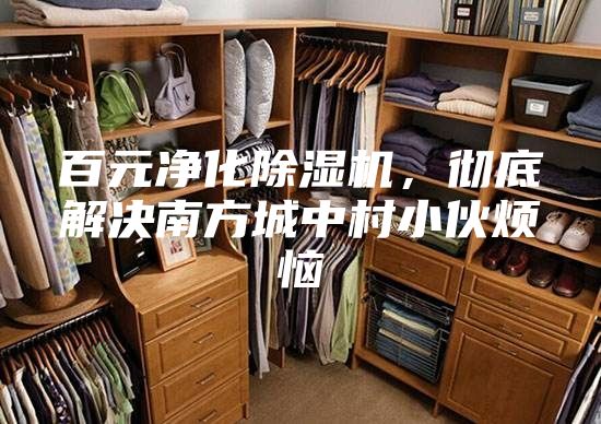 百元凈化除濕機(jī)，徹底解決南方城中村小伙煩惱