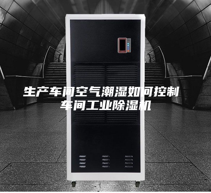 生產車間空氣潮濕如何控制 車間工業除濕機