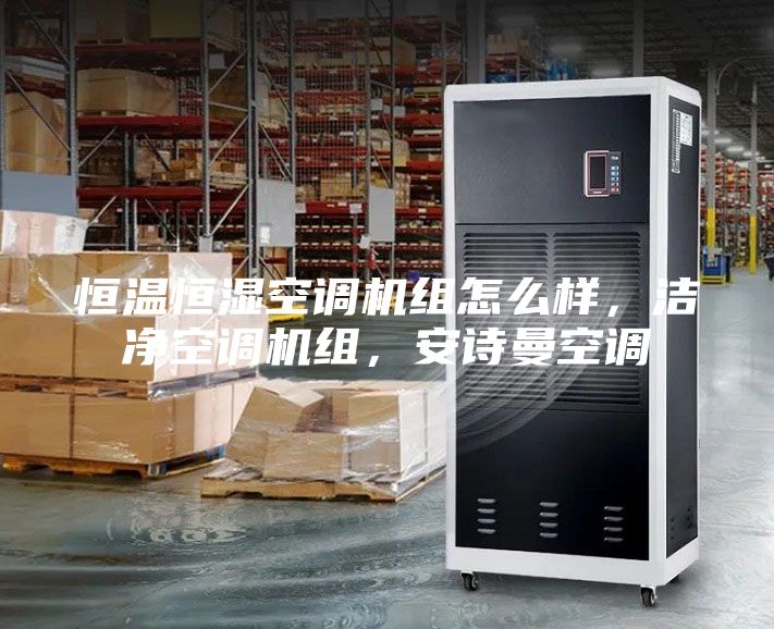 恒溫恒濕空調機組怎么樣,潔凈空調機組,安詩曼空調