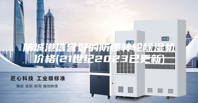 防城港信譽(yù)好的防爆轉(zhuǎn)輪除濕機(jī)價格(21世紀(jì)2023已更新)