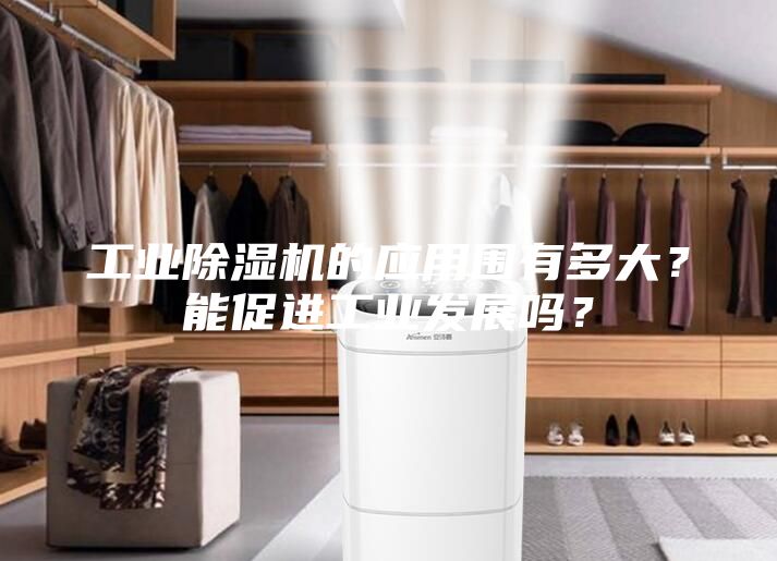 工業除濕機的應用圍有多大?能促進工業發展嗎?