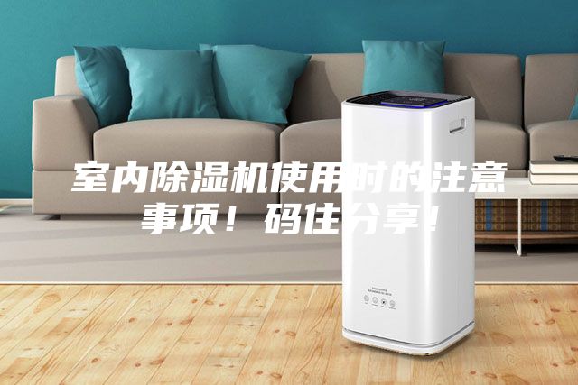 室內(nèi)除濕機(jī)使用時(shí)的注意事項(xiàng)！碼住分享！