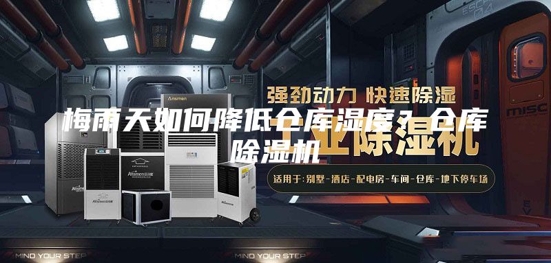 梅雨天如何降低倉庫濕度？倉庫除濕機