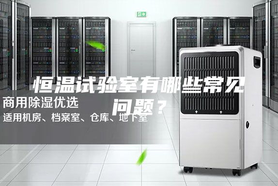 恒溫試驗室有哪些常見問題？