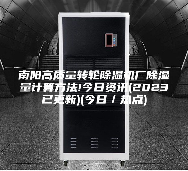 南陽高質(zhì)量轉(zhuǎn)輪除濕機(jī)廠除濕量計(jì)算方法!今日資訊(2023已更新)(今日／熱點(diǎn))
