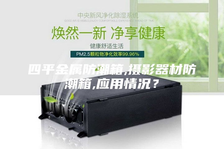 四平金屬防潮箱,攝影器材防潮箱,應用情況？