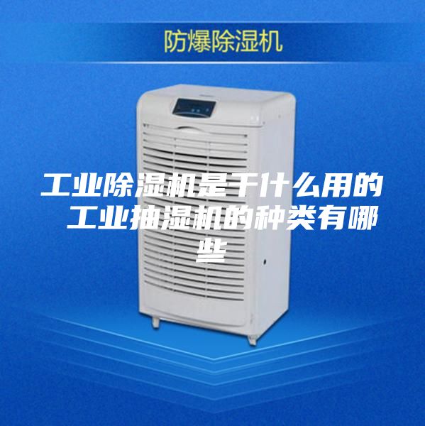 工業(yè)除濕機(jī)是干什么用的 工業(yè)抽濕機(jī)的種類(lèi)有哪些
