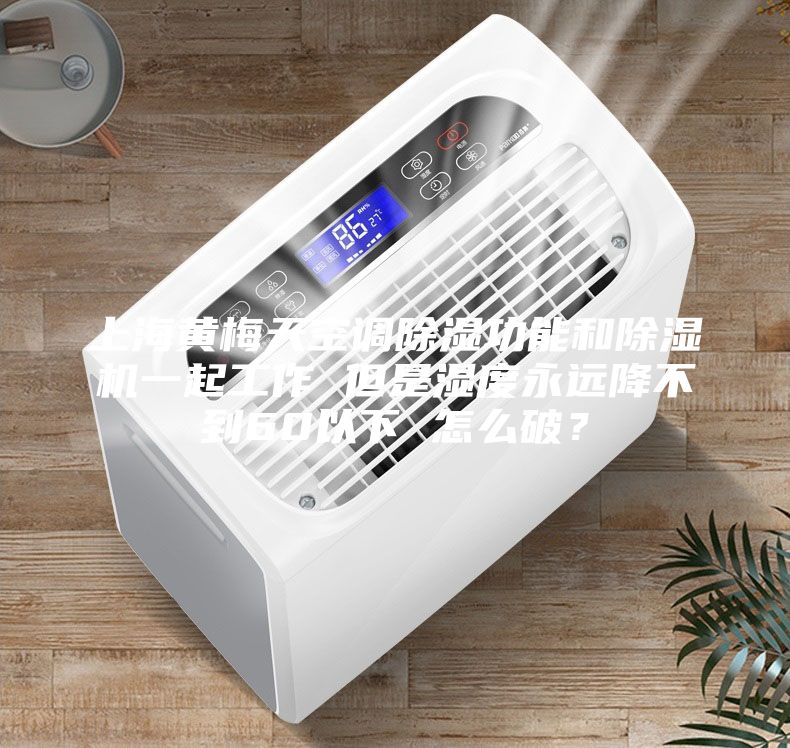 上海黃梅天空調(diào)除濕功能和除濕機一起工作 但是濕度永遠降不到60以下 怎么破？