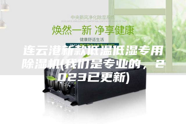 連云港新款低溫低濕專用除濕機(我們是專業(yè)的,2023已更新)