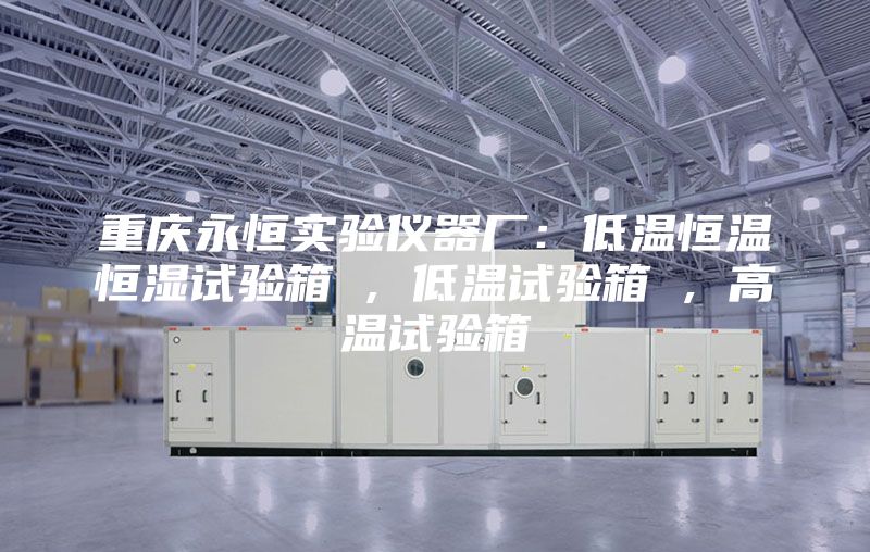 重慶永恒實驗儀器廠:低溫恒溫恒濕試驗箱 , 低溫試驗箱 , 高溫試驗箱