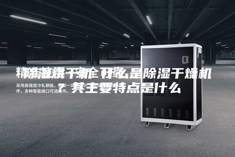 除濕烘干機(jī) 什么是除濕干燥機(jī)？其主要特點(diǎn)是什么