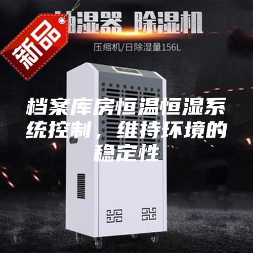 檔案庫房恒溫恒濕系統(tǒng)控制,維持環(huán)境的穩(wěn)定性