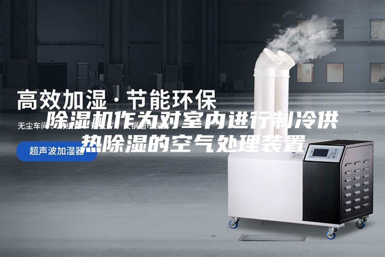 除濕機作為對室內進行制冷供熱除濕的空氣處理裝置