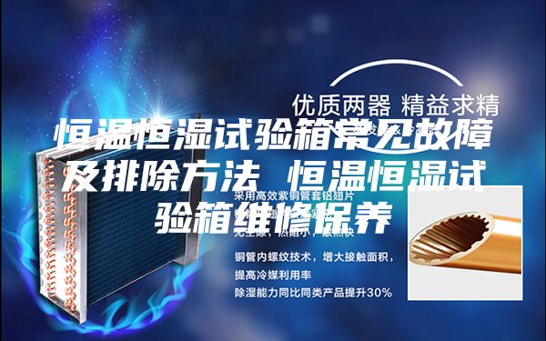 恒溫恒濕試驗(yàn)箱常見(jiàn)故障及排除方法 恒溫恒濕試驗(yàn)箱維修保養(yǎng)