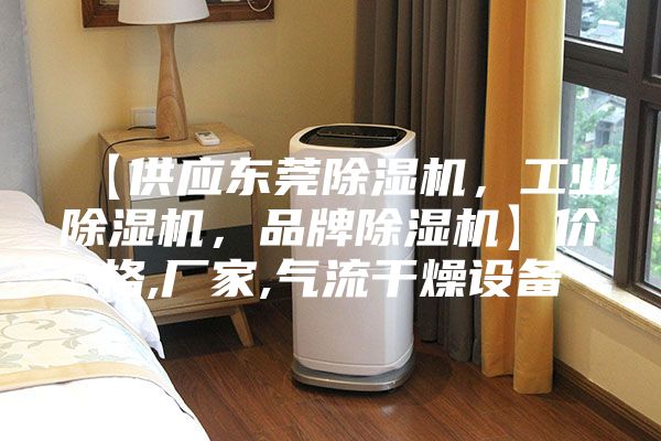 【供應(yīng)東莞除濕機(jī)，工業(yè)除濕機(jī)，品牌除濕機(jī)】?jī)r(jià)格,廠家,氣流干燥設(shè)備