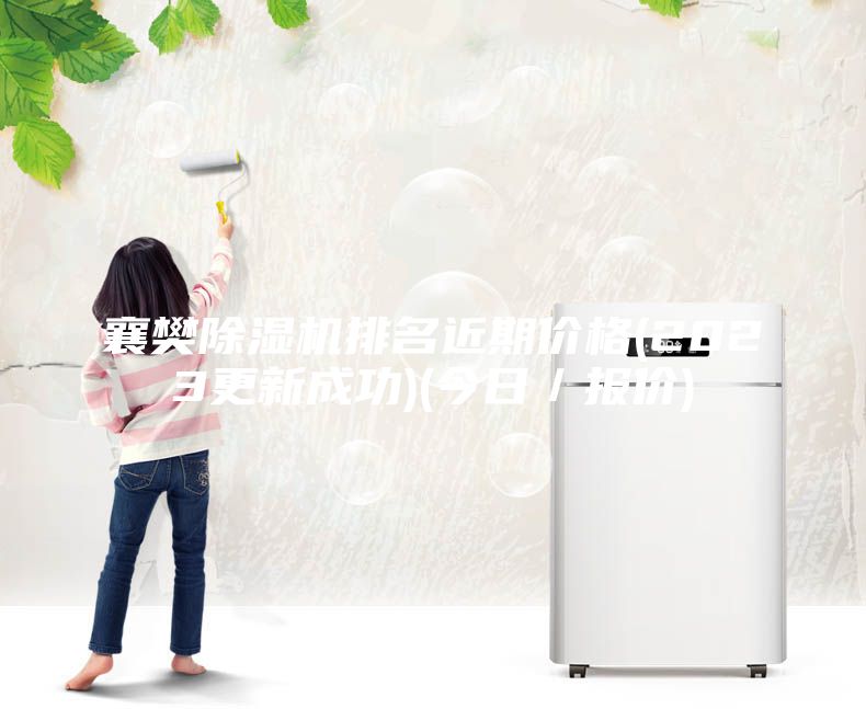 襄樊除濕機(jī)排名近期價(jià)格(2023更新成功)(今日／報(bào)價(jià))