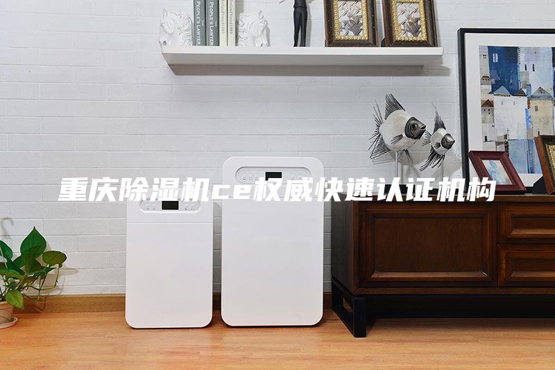 重慶除濕機(jī)ce權(quán)威快速認(rèn)證機(jī)構(gòu)