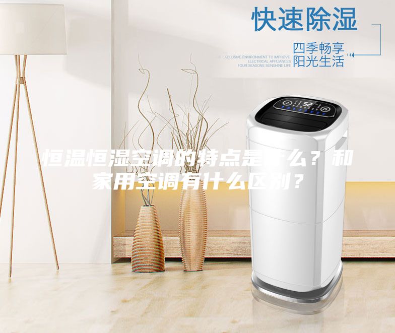恒溫恒濕空調(diào)的特點是什么？和家用空調(diào)有什么區(qū)別？