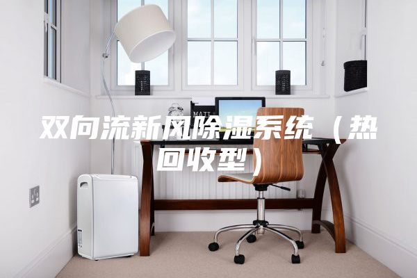 雙向流新風(fēng)除濕系統(tǒng)（熱回收型）