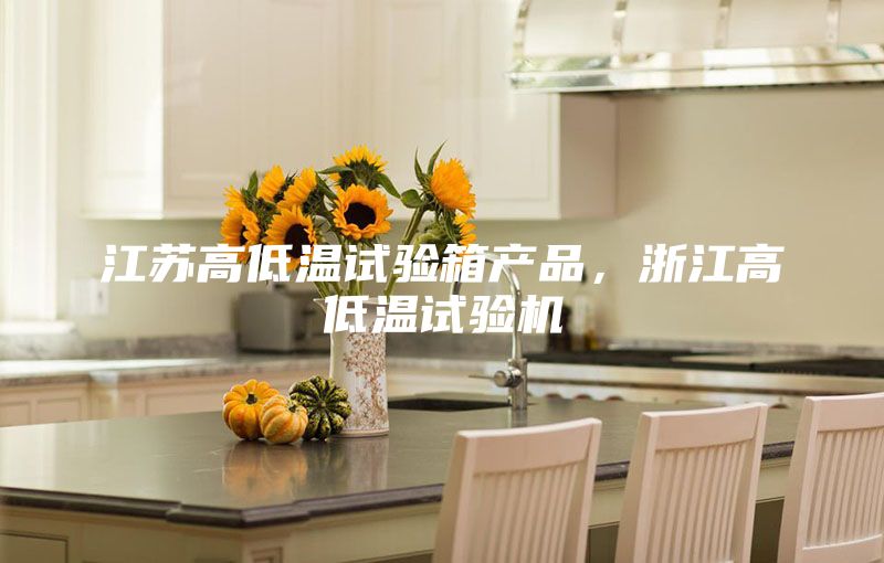 江蘇高低溫試驗(yàn)箱產(chǎn)品，浙江高低溫試驗(yàn)機(jī)