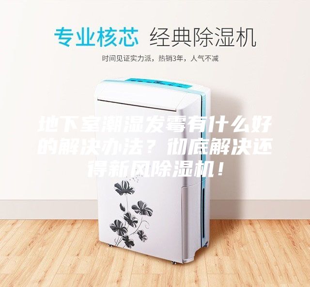 地下室潮濕發(fā)霉有什么好的解決辦法？徹底解決還得新風(fēng)除濕機(jī)！