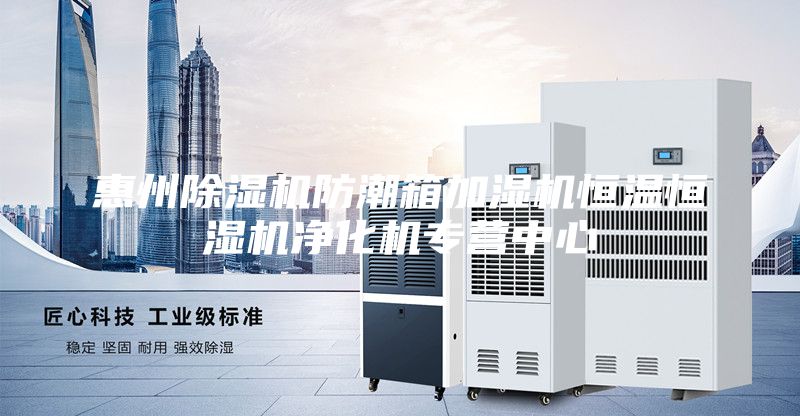 惠州除濕機(jī)防潮箱加濕機(jī)恒溫恒濕機(jī)凈化機(jī)專營(yíng)中心