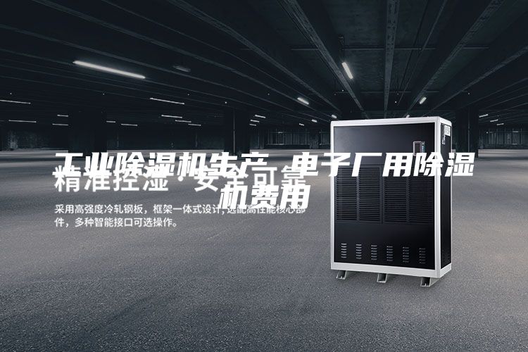 工業(yè)除濕機生產(chǎn) 電子廠用除濕機費用