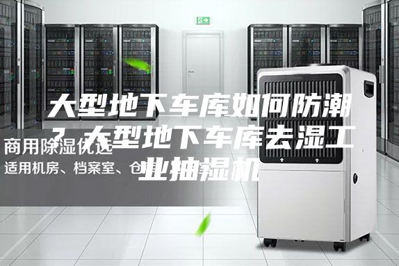 大型地下車庫如何防潮？大型地下車庫去濕工業(yè)抽濕機