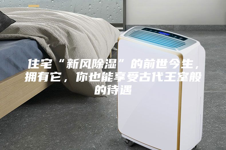 住宅“新風除濕”的前世今生，擁有它，你也能享受古代王室般的待遇