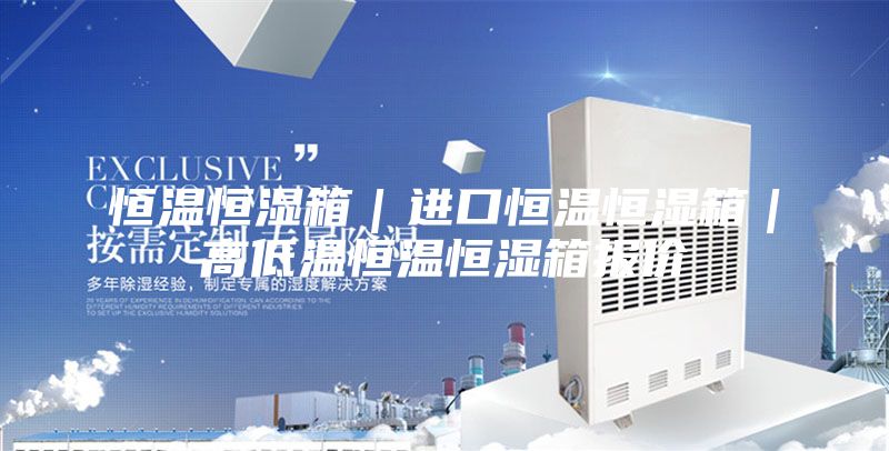 恒溫恒濕箱｜進口恒溫恒濕箱｜高低溫恒溫恒濕箱報價