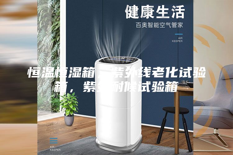 恒溫恒濕箱,紫外線老化試驗箱,紫外耐候試驗箱