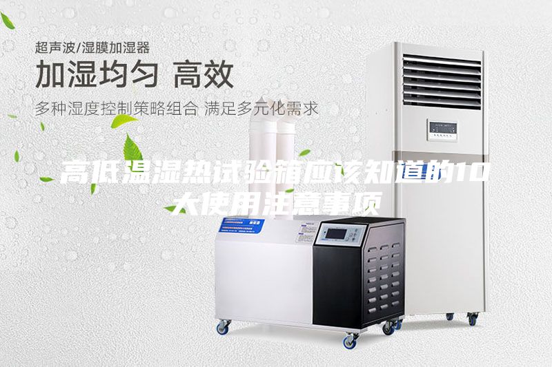 高低溫濕熱試驗(yàn)箱應(yīng)該知道的10大使用注意事項(xiàng)