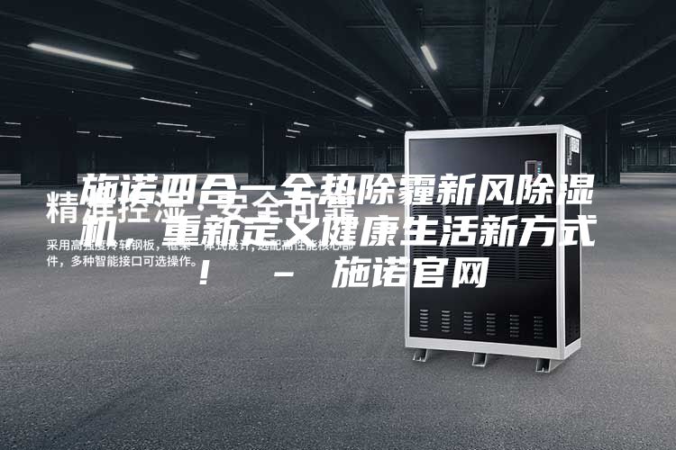 施諾四合一全熱除霾新風(fēng)除濕機(jī)，重新定義健康生活新方式！ – 施諾官網(wǎng)