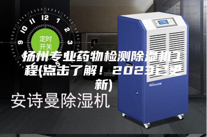 揚州專業藥物檢測除濕機工程(點擊了解！2023已更新)
