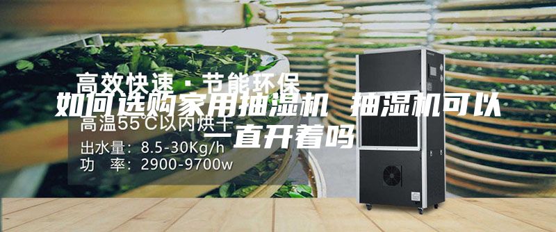 如何選購(gòu)家用抽濕機(jī) 抽濕機(jī)可以一直開著嗎