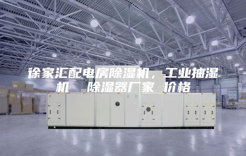 徐家匯配電房除濕機，工業抽濕機  除濕器廠家 價格