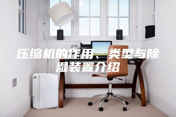 壓縮機的作用、類型與除濕裝置介紹