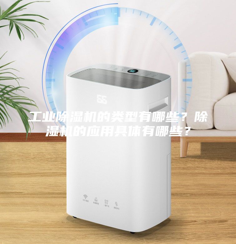 工業(yè)除濕機(jī)的類型有哪些?除濕機(jī)的應(yīng)用具體有哪些?