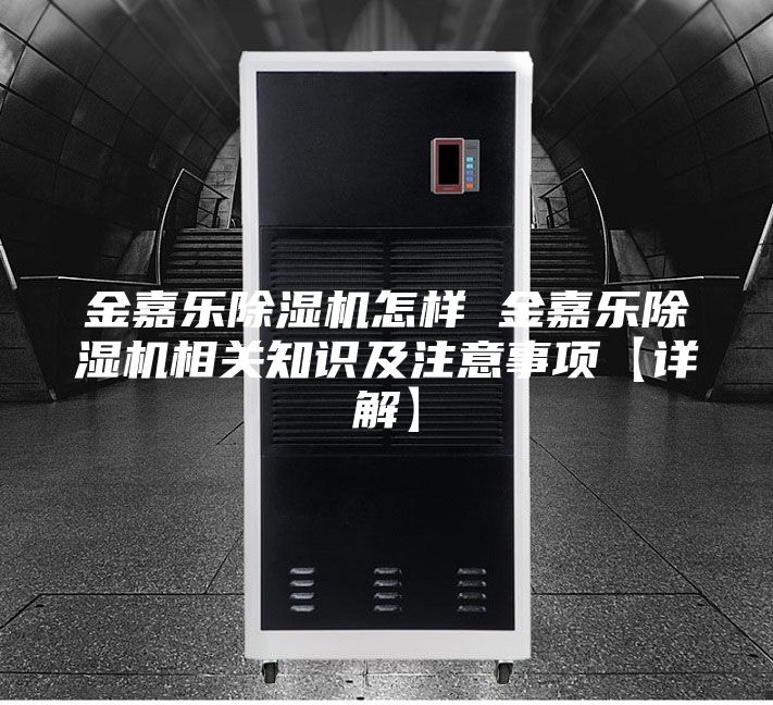金嘉樂除濕機怎樣 金嘉樂除濕機相關(guān)知識及注意事項【詳解】