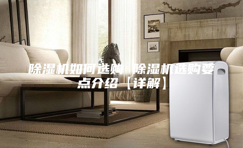 除濕機(jī)如何選購(gòu) 除濕機(jī)選購(gòu)要點(diǎn)介紹【詳解】