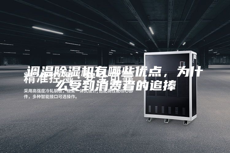 調(diào)溫除濕機有哪些優(yōu)點，為什么受到消費者的追捧