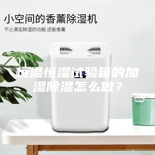 恒溫恒濕試驗(yàn)箱的加濕除濕怎么做?
