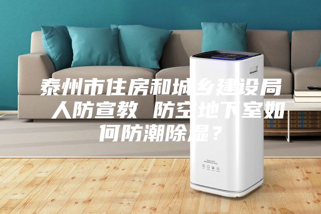 泰州市住房和城鄉(xiāng)建設局 人防宣教 防空地下室如何防潮除濕？